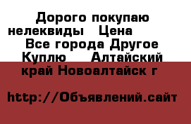 Дорого покупаю нелеквиды › Цена ­ 50 000 - Все города Другое » Куплю   . Алтайский край,Новоалтайск г.